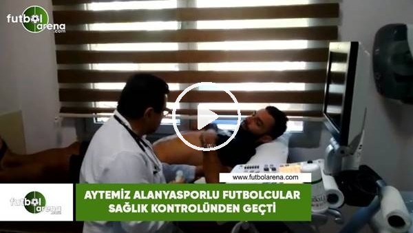 Alanyasporlu futbolcular sağlık kontrolünden geçti