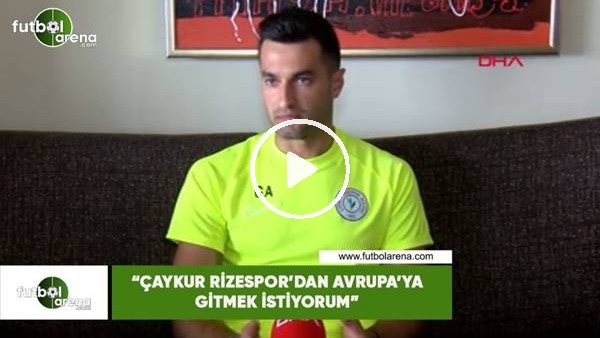 Gökhan Akkan: "Çaykur Rizespor'dan Avrupa'ya gitmek istiyorum"