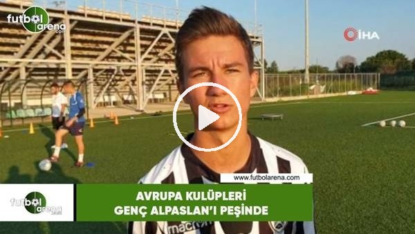 Avrupa kulüpleri genç Alpaslan'In peşinde