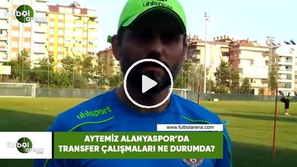 Aytemiz Alanyaspor'da transfer çalışmaları ne durumda?