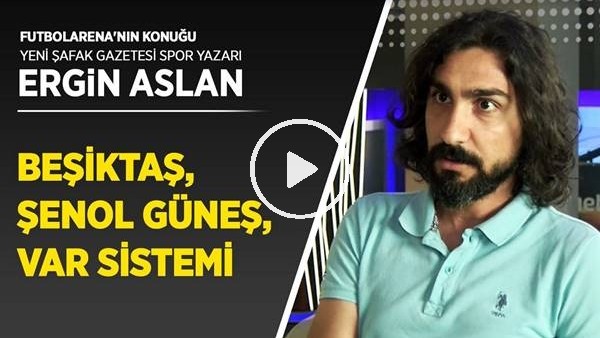 Ergin Aslan, Şenol Güneş, Beşiktaş'ın gündemi ve VAR Sistemi değerlendirdi