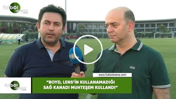 Fatih Doğan: "Boyd, Lens'in kullanamadığı sağ kanadı muhteşem kullandı"