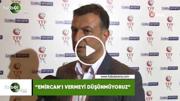 Tarık Aksar: "Emircan'ı vermeyi düşünmüyoruz"