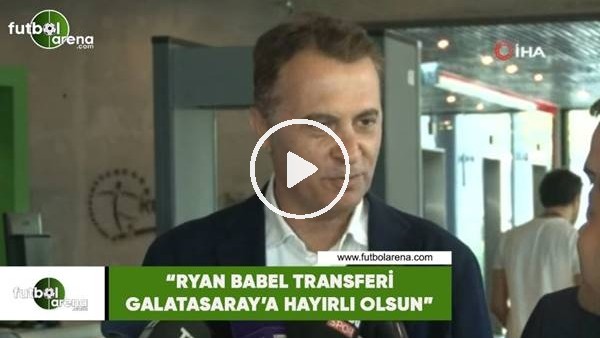 Fikret Orman: "Ryan Babel transferi Galatasaray'a hayırlı olsun"