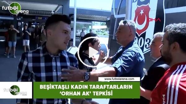 Beşiktaşlı kadın taraftarın 'Orhan Ak' tepkisi