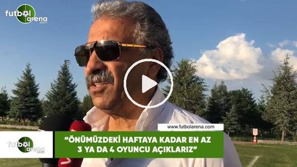Erol Bedir: "Önümüzdeki haftaya kadar 3 ya da 4 oyuncu açıklarız"