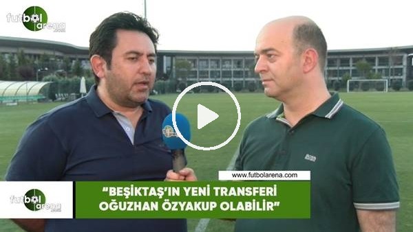 Fatih Doğan: "Beşiktaş'ın yeni transferi Oğuzhan Özyakup olabilir"