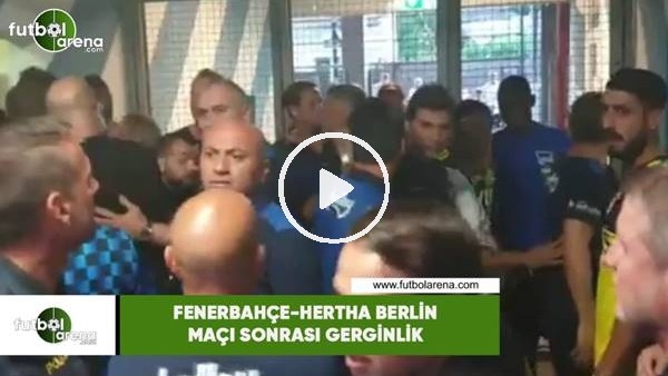 Fenerbahçe - Hertha Berlin maçı sonrası gerginlik