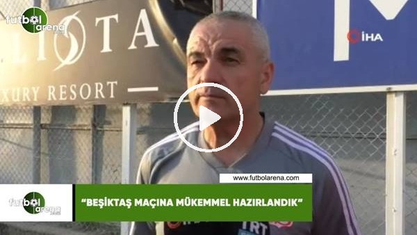 Rıza Çalımbay: "Beşiktaş maçına mükemmel hazırlandık"