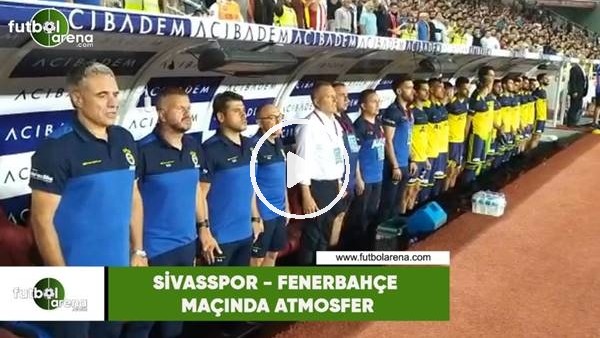 Sivasspor - Fenerbahçe maçında atmosfer
