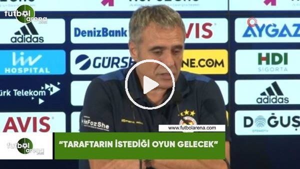 Ersun Yanal: "Taraftarın istediği oyun gelecek"