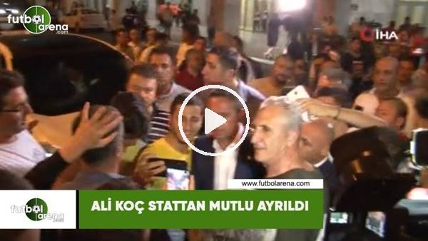 Ali Koç stattan mutlu ayrıldı