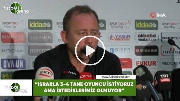Sergen Yalçın: "Israrla 3-4 tane oyuncu istiyoruz ama istediklerimiz olmuyor"