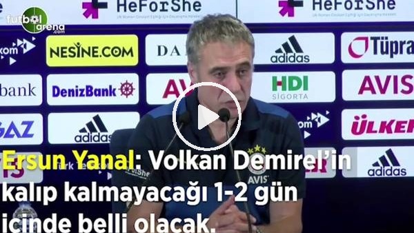 Ersun Yanal: "Volkan Demirel'in kalıp kalmayacağı 1-2 gün içinde belli olacak"