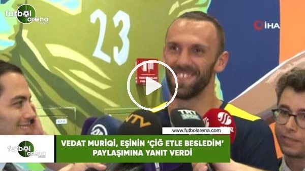 Vedat Muriqi, eşinin 'çiğ etle besledm' paylaşım yanıt