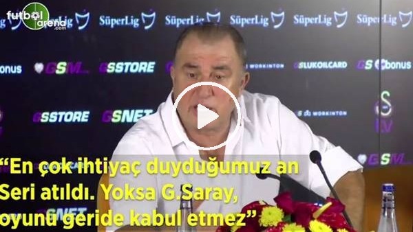 Fatih Terim: "En çok ihtiyaç duyduğumu an Seri atıldı. Yoksa Galatasaray oyunu geride kabul etmez"