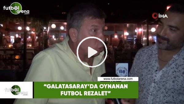 Tanju Çolak: "Galatasaray'da oynanan futbol rezalet"