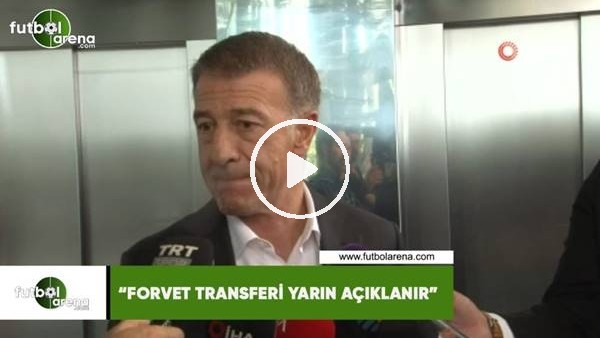 Ahmet Ağaoğlu: "Forvet transferi yarın açıklanır"