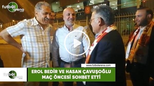 Erol Bedir ve Hasan Çavuşoğlu maç öncesi sohbet etti