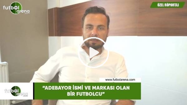 Orhan Taşçı: "Adebayor ismi ve markası olan bir futbolcu"