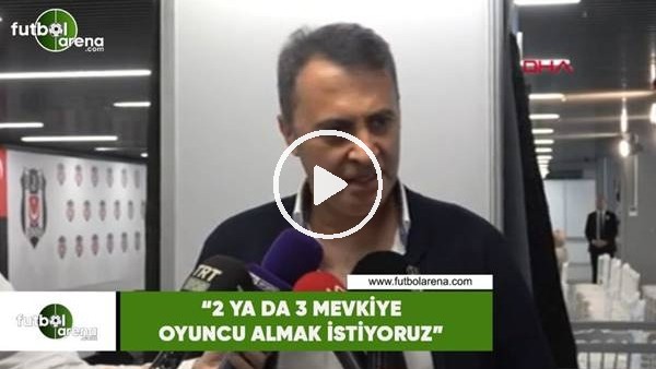 Fikret Orman: "2 ya da 3 mevkiye oyuncu almak istiyoruz"