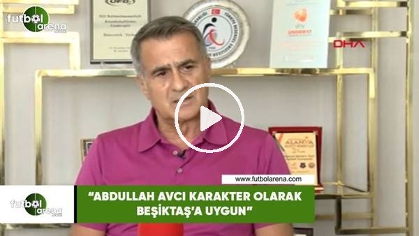 Şenol Güneş: "Abdullah Avcı karakter olarak Beşiktaş'a uygun"
