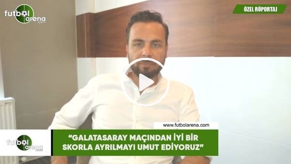 Orhan Taşçı: "Galatasaray maçından iyi bir skorla ayrılmayı umut ediyoruz"