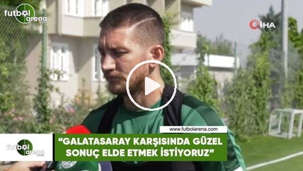 Ferhat Öztorun: "Galatasaray karşısında güzel sonuç almak istiyoruz"