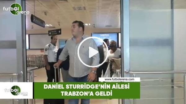 Daniel Sturridge'nin ailesi Trabzon'a geldi