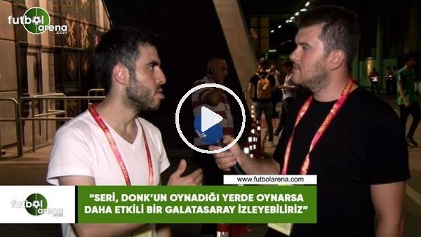 Cumhur Önder Arslan: "Seri, Donk'un oynadığı yerse oynarsa daha etkili bir Galatasaray izleyebiliriz"