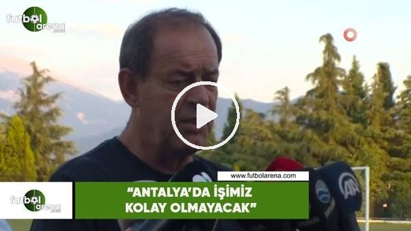 Yücel İldiz: "Antalya'da işimiz kolay olmayacak"