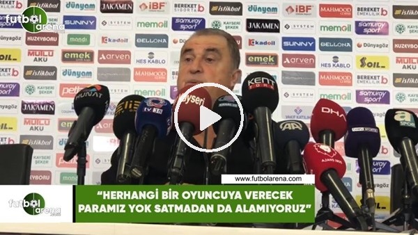 Fatih Terim: "Herhangi bir oyuncuya verecek paramız yok satmadan da alamıyoruz"