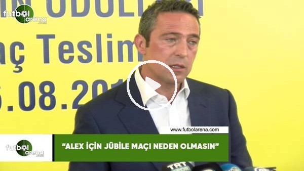 Ali Koç: "Alex için jübile neden olmasın"