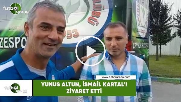 Yunus Altun, İsmail Kartal'ı ziyaret etti