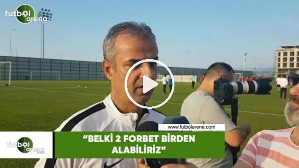 İsmail Kartal: "Belki 2 forvet birden alabiliriz"