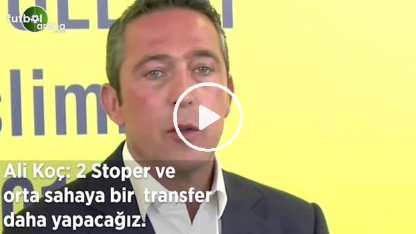 Ali Koç: "2 stoper ve orta sahaya bir transfer yapacağız"