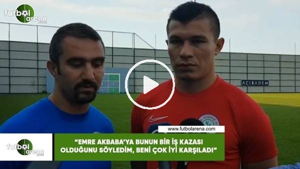 Samudio: "Emre Akbaba'ya bunun bir iş kazası olduğunu söyledim, beni çok iyi karşıladı"