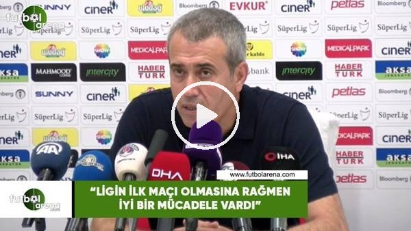 Kemal Özdeş: "Ligin ilk maçı olmasına rağmen iyi bir mücadele vardı"