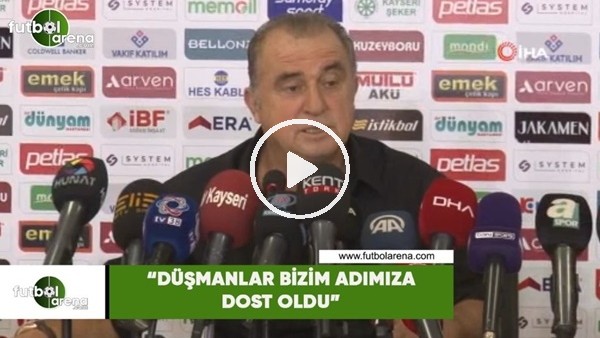 Fatih Terim: "Düşmanlar bizim adımıza dost oldu"