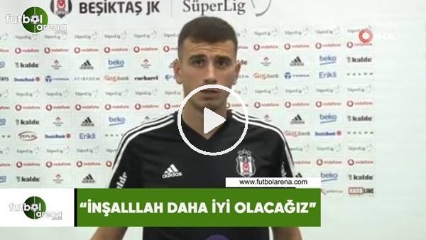 Oğuzhan Özyakup: "İnşallah daha iyi olacağız"