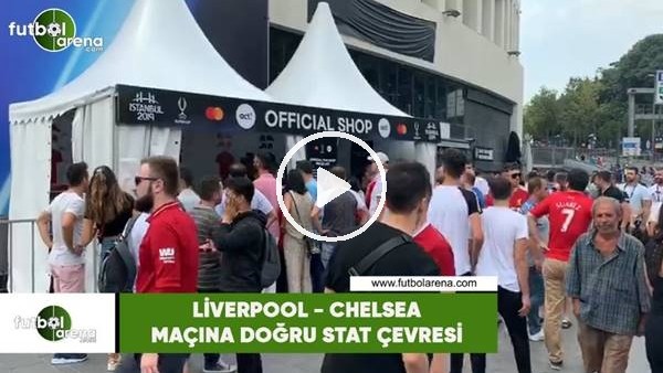 Liverpool - Chelsea maçına doğru stat çevresi