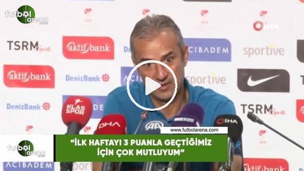 İsmail Kartal: "İlk maçlar zordur ama biz zor olanı 3 puanla geçtiğimiz için bu haftayı, çok mutluyum"