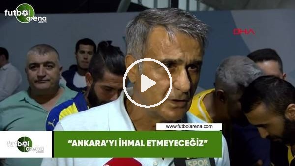 Şenol Güneş: "Ankara'yı ihmal etmeyeceğiz"
