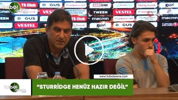 Ünal Karaman: "Sturridge henüz hazı değil"