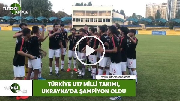 Türkiye U17 Milli Takımı, Ukrayna'da şampiyon oldu
