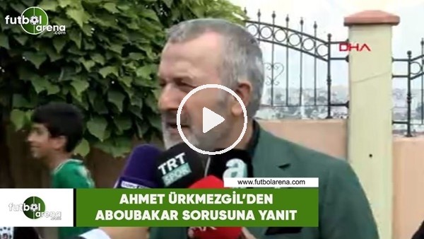 Ahmet Ürkmezgil'den Aboubakar sorusuna yanıt