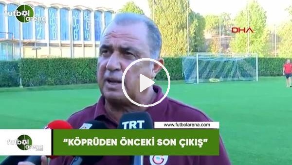 Fatih Terim: "Köprüden önceki son çıkış"