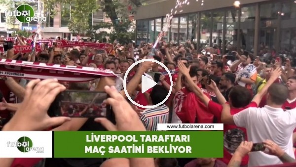 Liverpool taraftarı şarkılarla maç saatini bekliyor