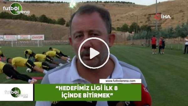 Sergen Yalçın: "Hedefimiz ligi ilk 8 içinde bitirmek"