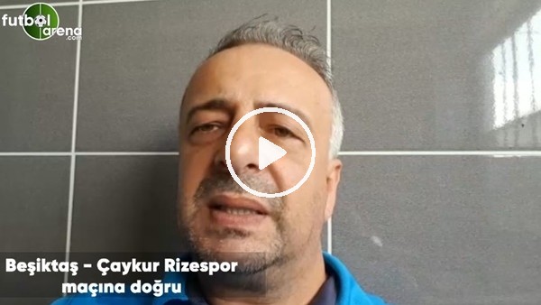 Beşiktaş - Çaykur Rizespor maçına doğru son gelişmeleri Selim Denizalp aktardı